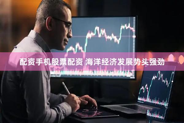 配资手机股票配资 海洋经济发展势头强劲