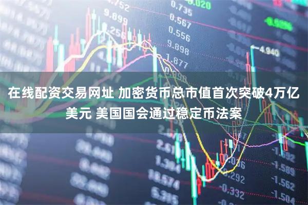 在线配资交易网址 加密货币总市值首次突破4万亿美元 美国国会通过稳定币法案
