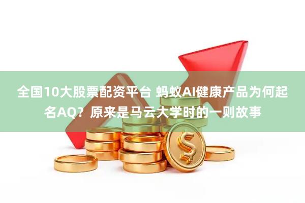 全国10大股票配资平台 蚂蚁AI健康产品为何起名AQ？原来是马云大学时的一则故事