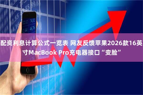 配资利息计算公式一览表 网友反馈苹果2026款16英寸MacBook Pro充电器接口“变脸”