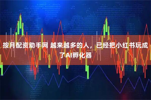 按月配资助手网 越来越多的人，已经把小红书玩成了AI孵化器