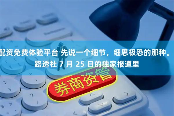 配资免费体验平台 先说一个细节，细思极恐的那种。 路透社 7 月 25 日的独家报道里