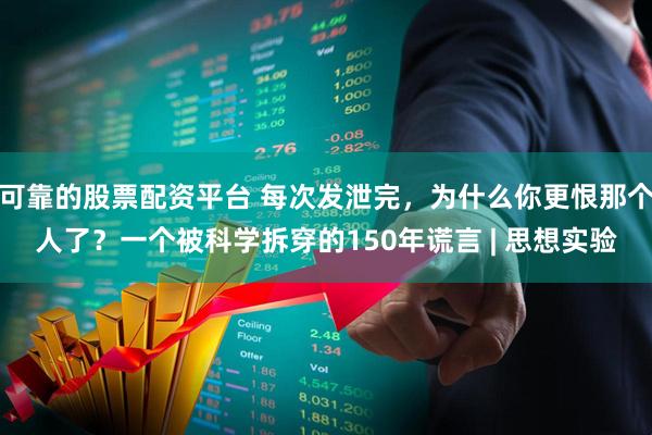 可靠的股票配资平台 每次发泄完，为什么你更恨那个人了？一个被科学拆穿的150年谎言 | 思想实验