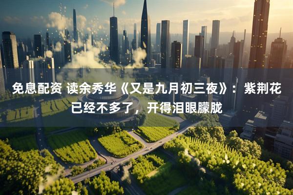 免息配资 读余秀华《又是九月初三夜》：紫荆花已经不多了，开得泪眼朦胧